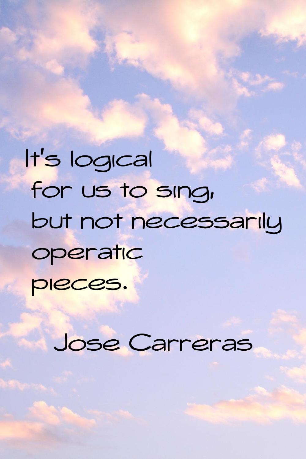 It's logical for us to sing, but not necessarily operatic pieces.