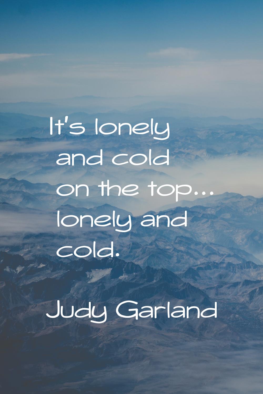 It's lonely and cold on the top... lonely and cold.