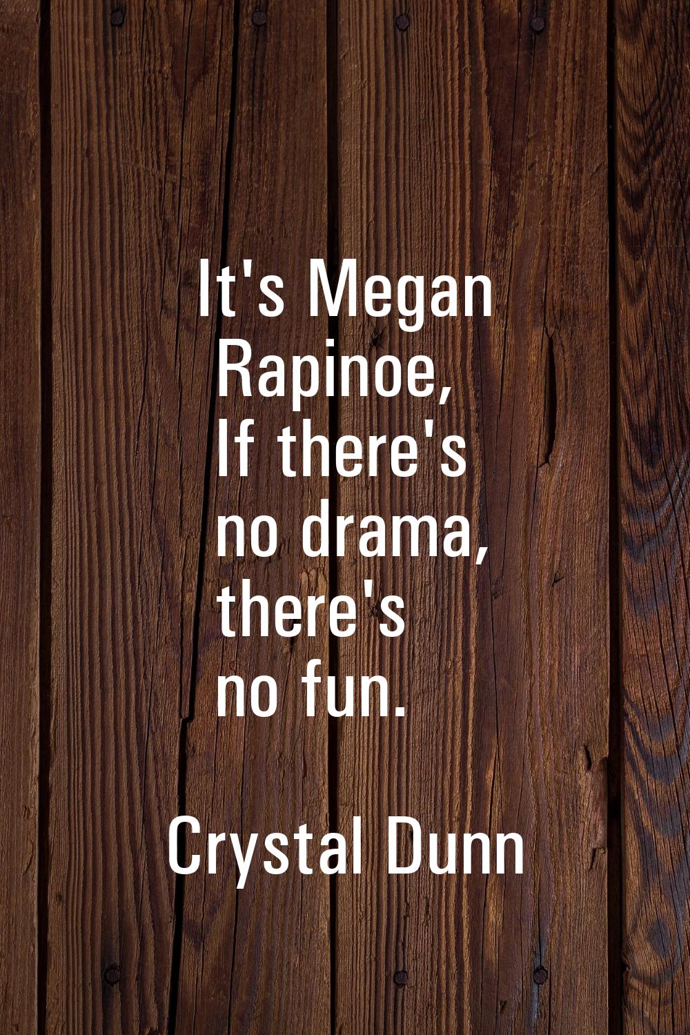 It's Megan Rapinoe, If there's no drama, there's no fun.