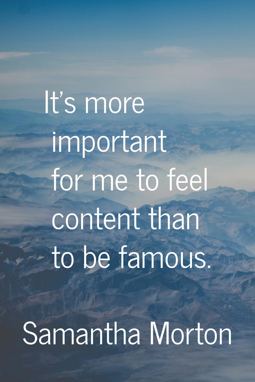 It's more important for me to feel content than to be famous.