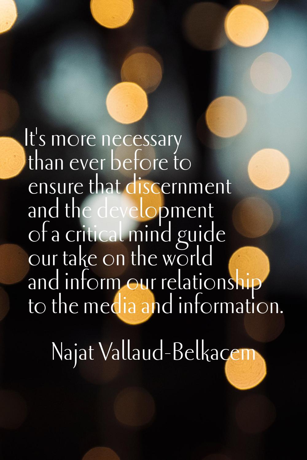 It's more necessary than ever before to ensure that discernment and the development of a critical m