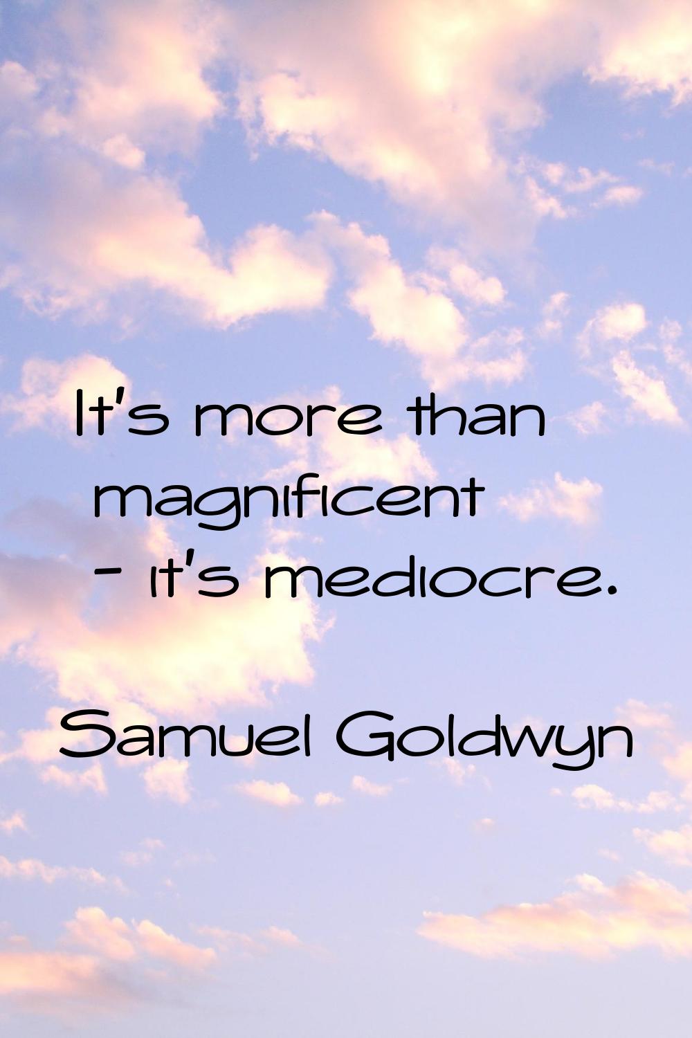 It's more than magnificent - it's mediocre.