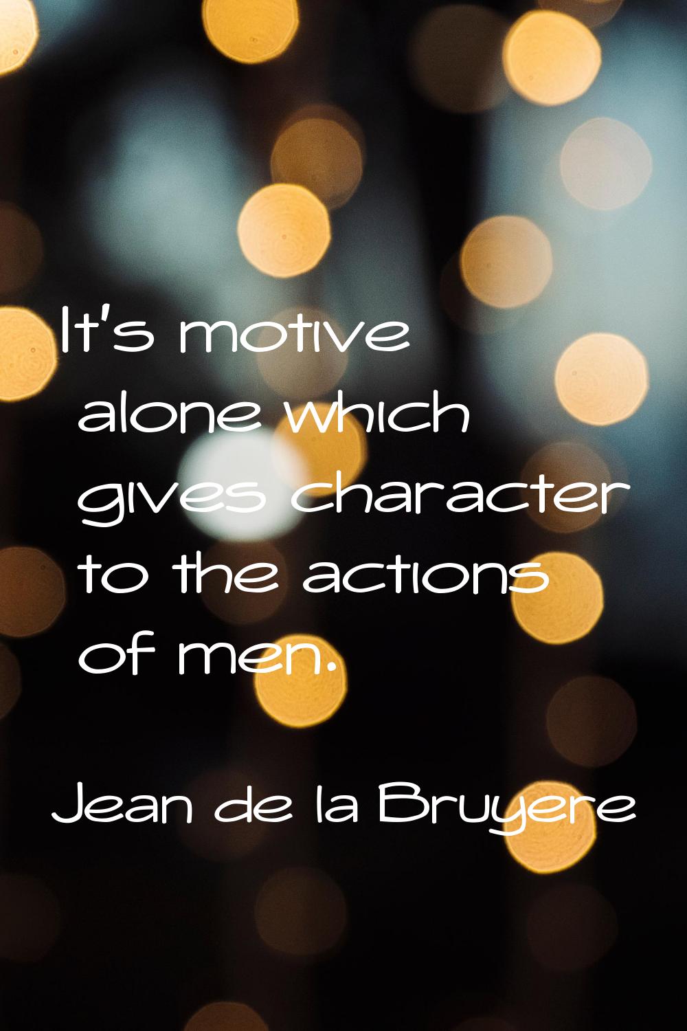 It's motive alone which gives character to the actions of men.