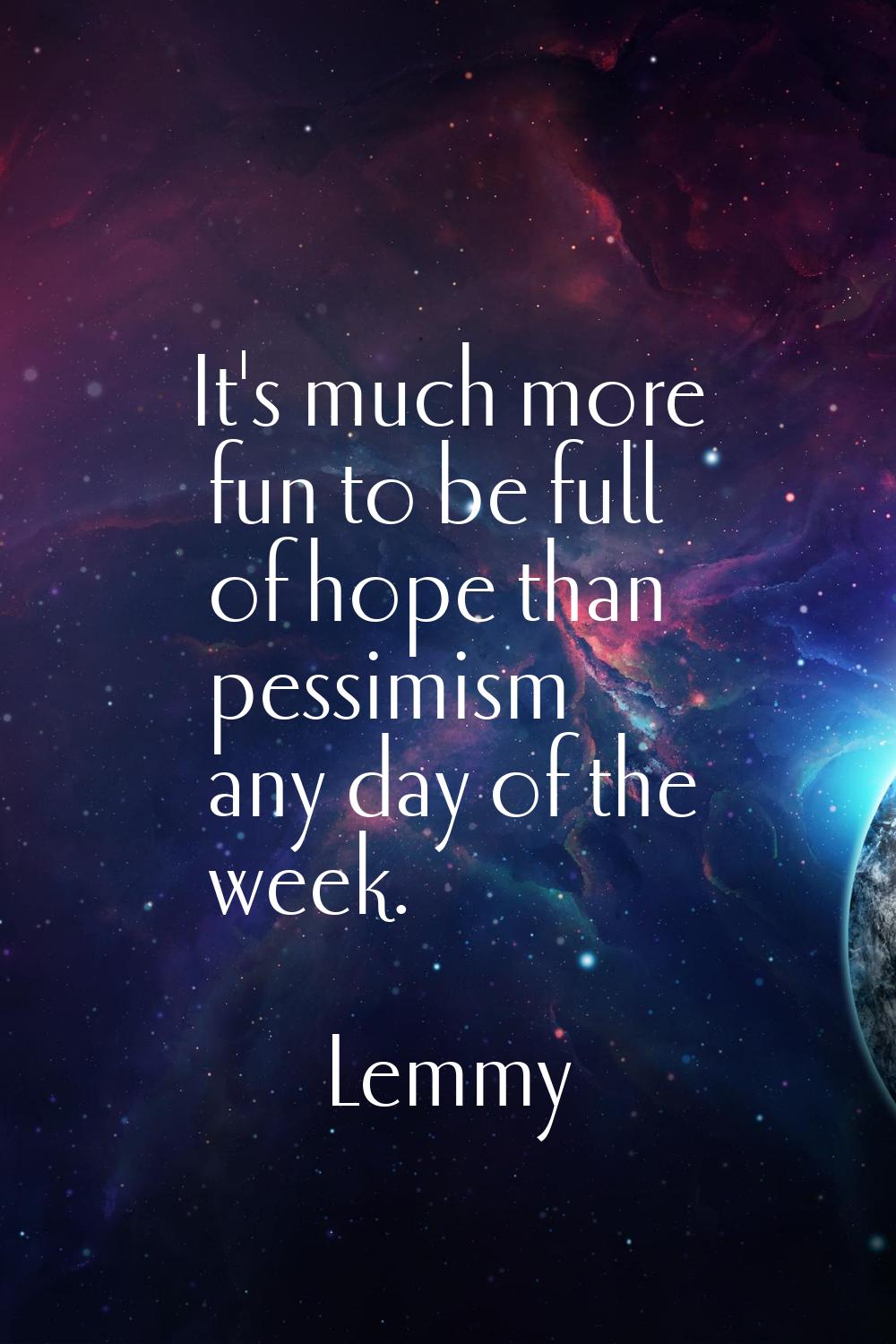 It's much more fun to be full of hope than pessimism any day of the week.