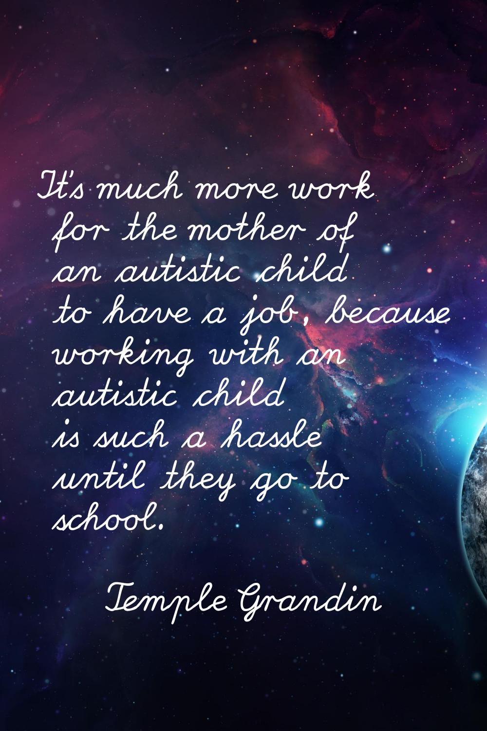 It's much more work for the mother of an autistic child to have a job, because working with an auti