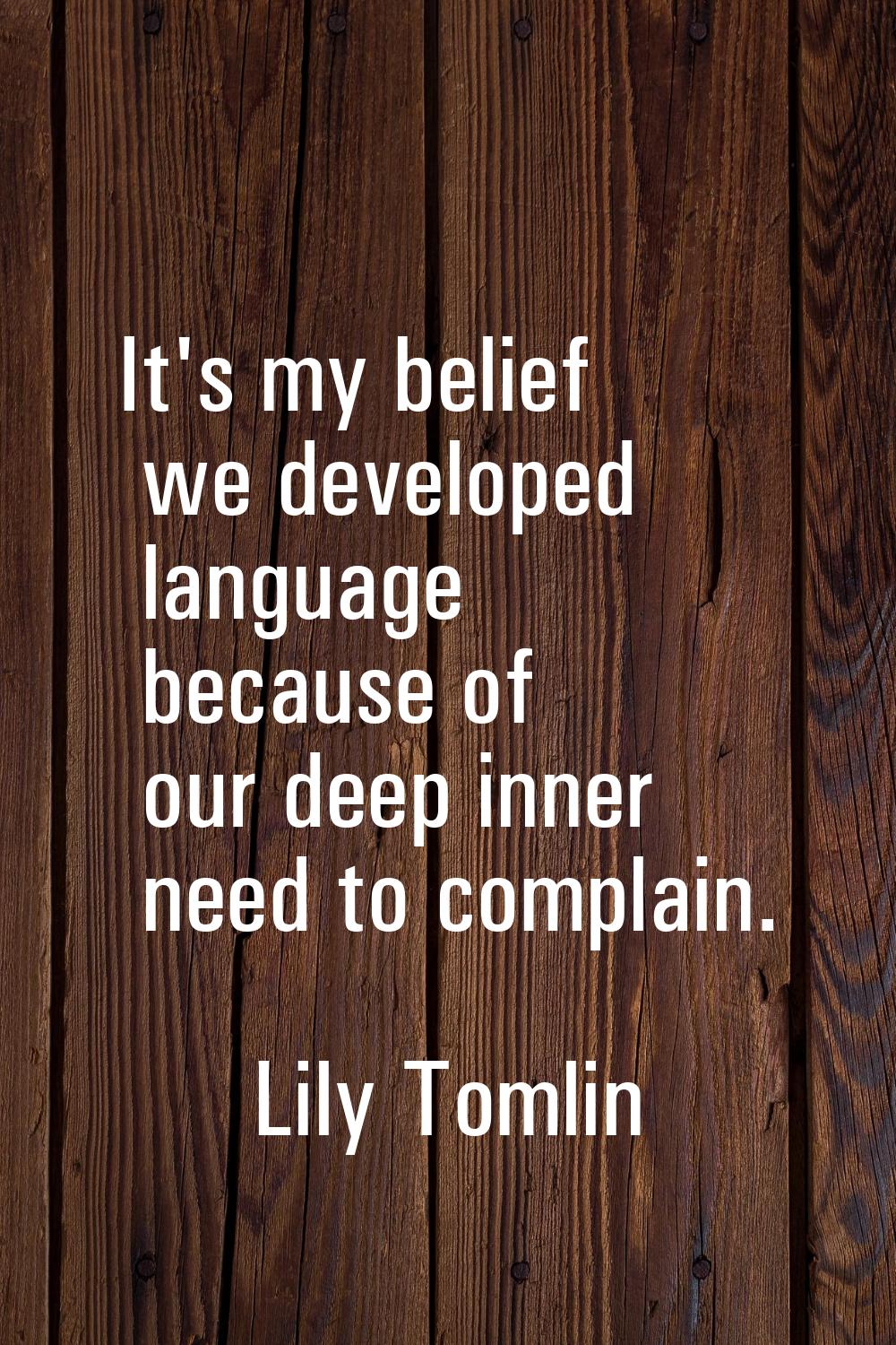 It's my belief we developed language because of our deep inner need to complain.