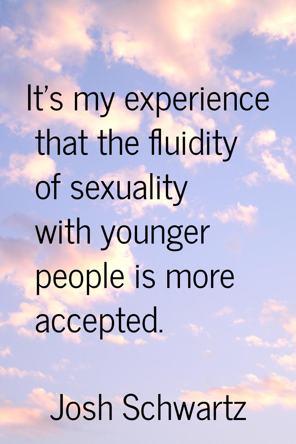 It's my experience that the fluidity of sexuality with younger people is more accepted.