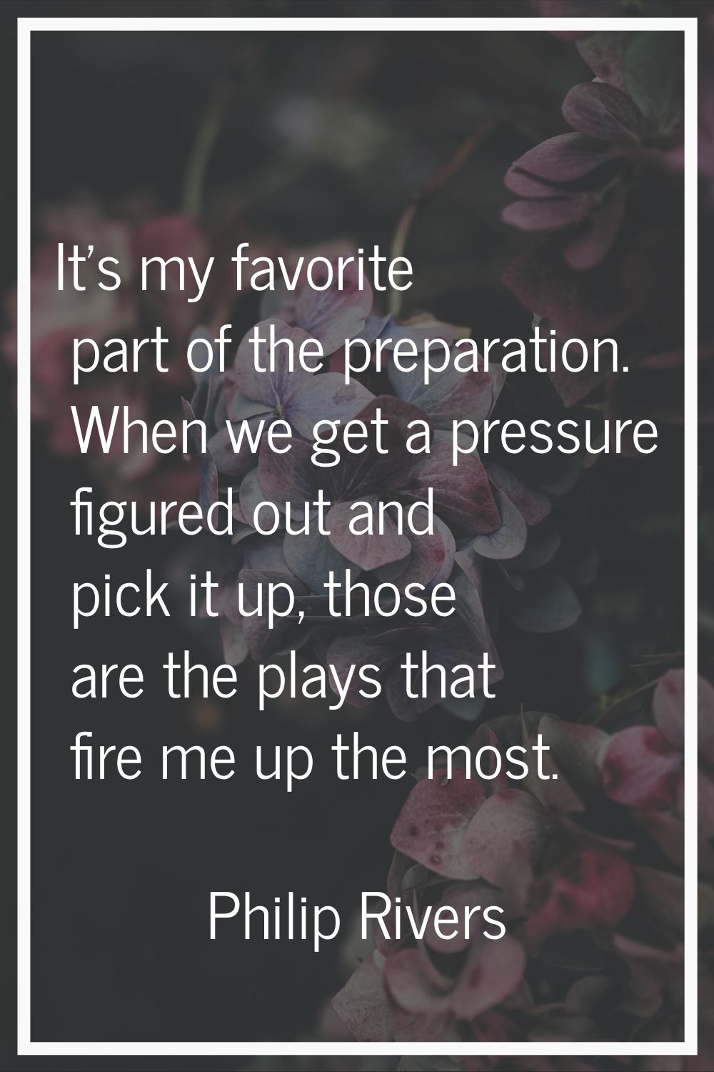 It's my favorite part of the preparation. When we get a pressure figured out and pick it up, those 