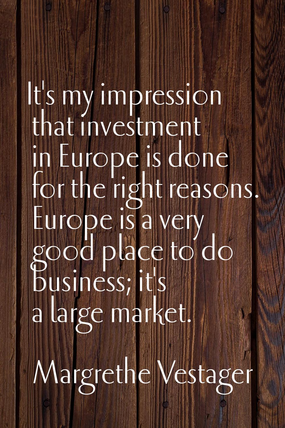 It's my impression that investment in Europe is done for the right reasons. Europe is a very good p