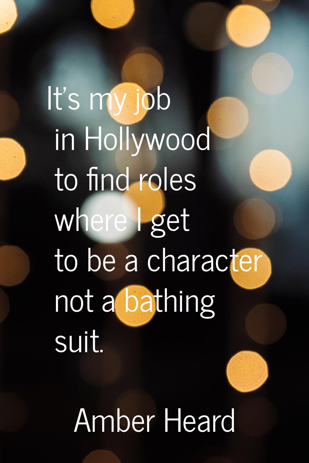 It's my job in Hollywood to find roles where I get to be a character not a bathing suit.