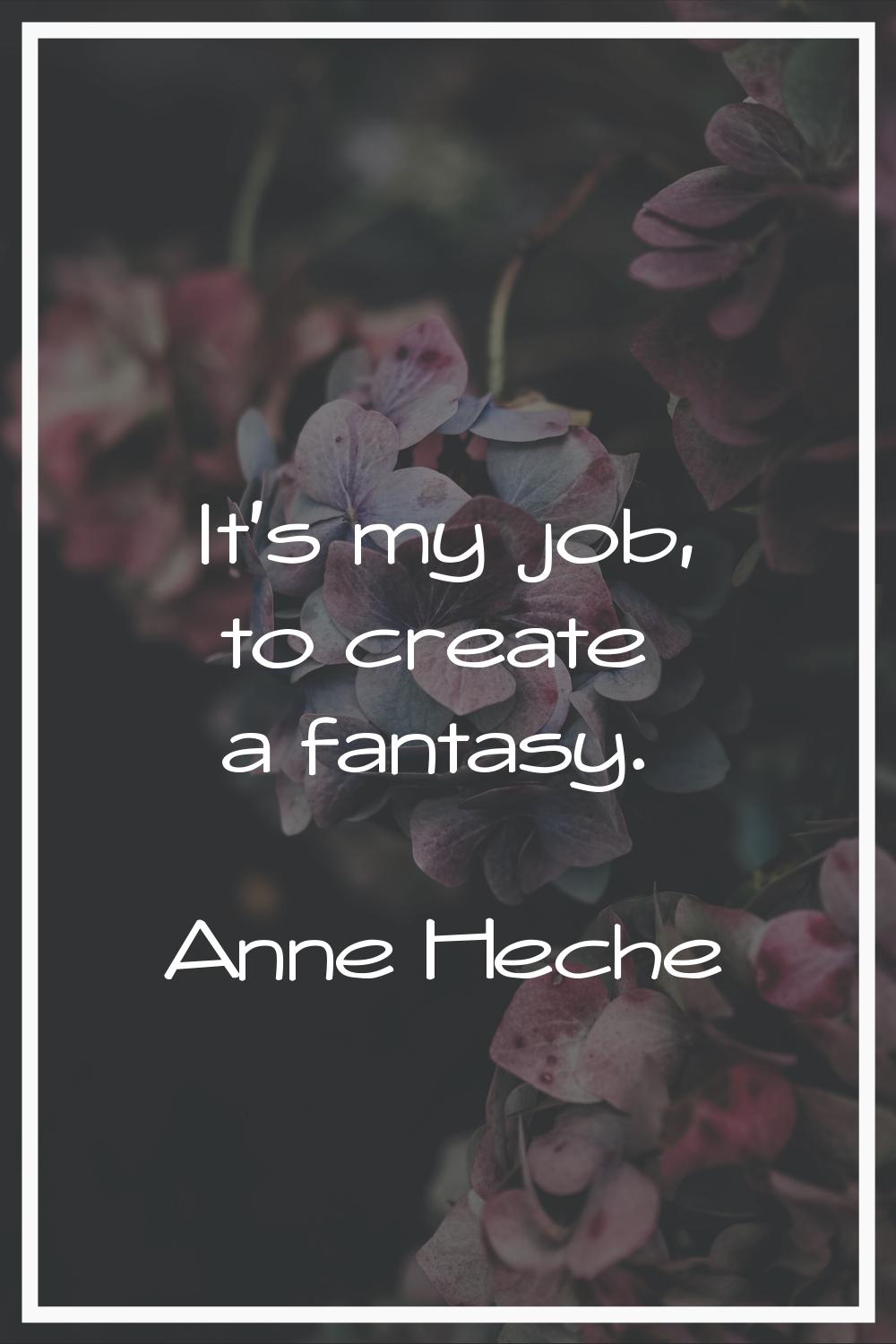 It's my job, to create a fantasy.
