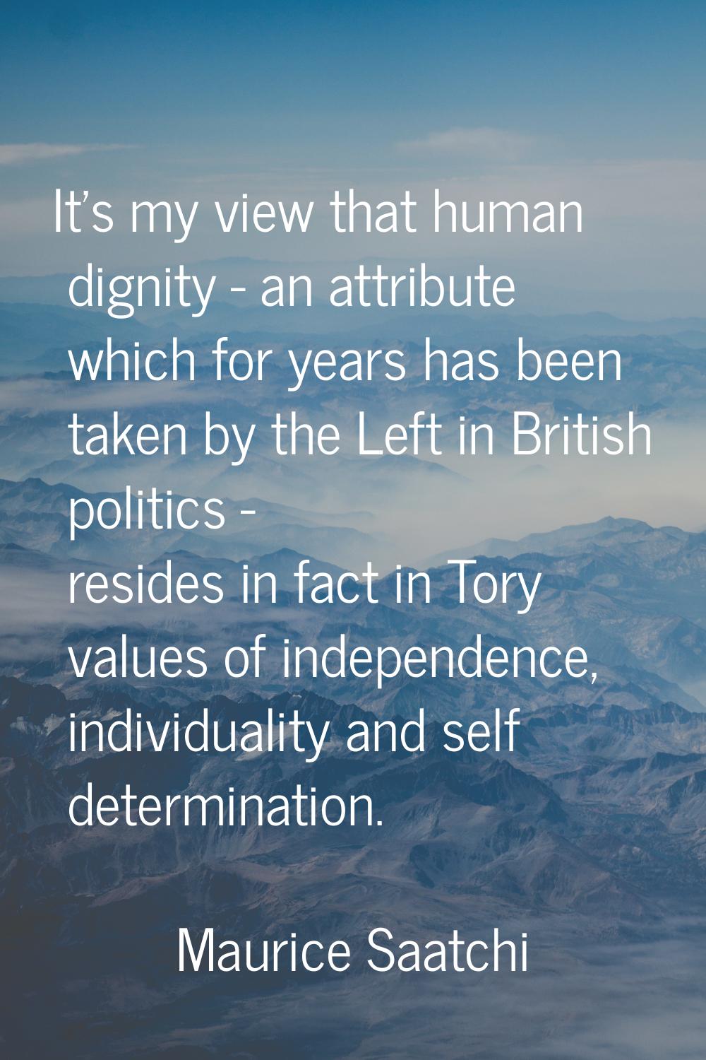 It's my view that human dignity - an attribute which for years has been taken by the Left in Britis