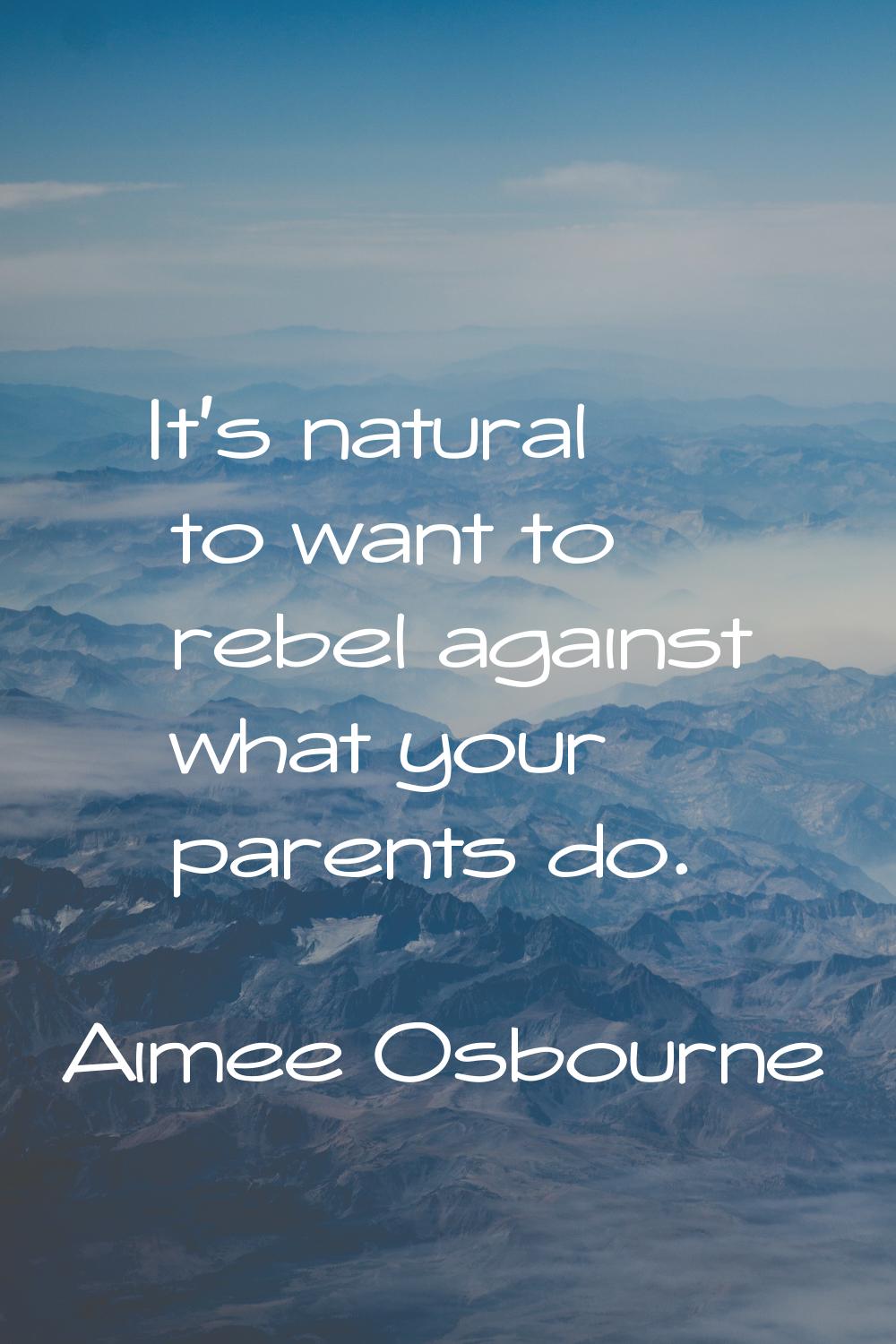 It's natural to want to rebel against what your parents do.
