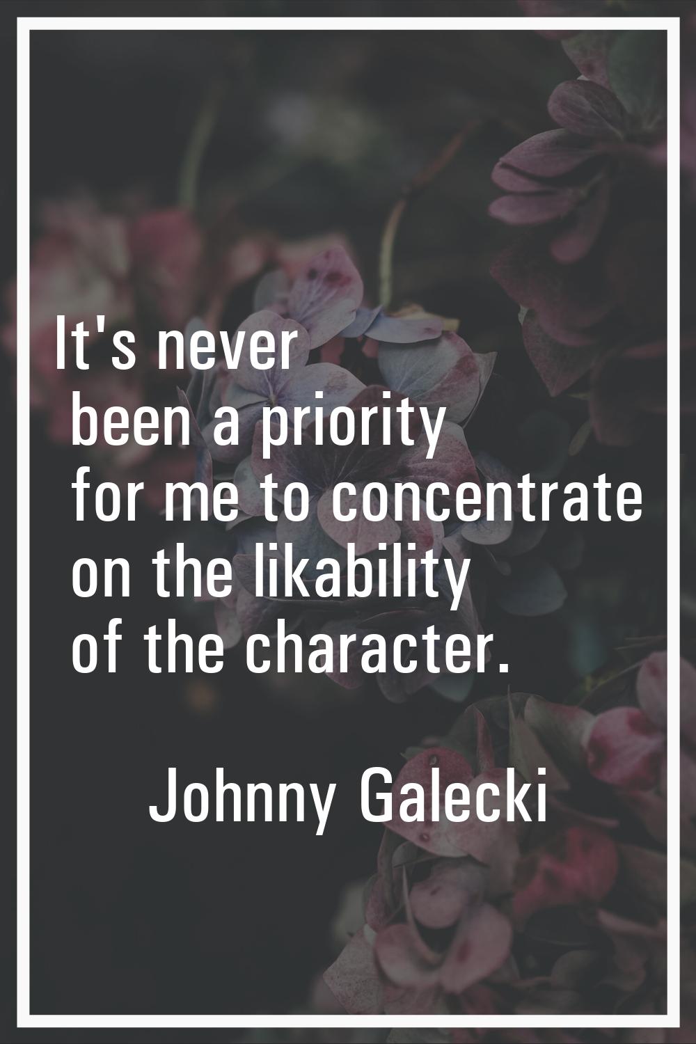 It's never been a priority for me to concentrate on the likability of the character.