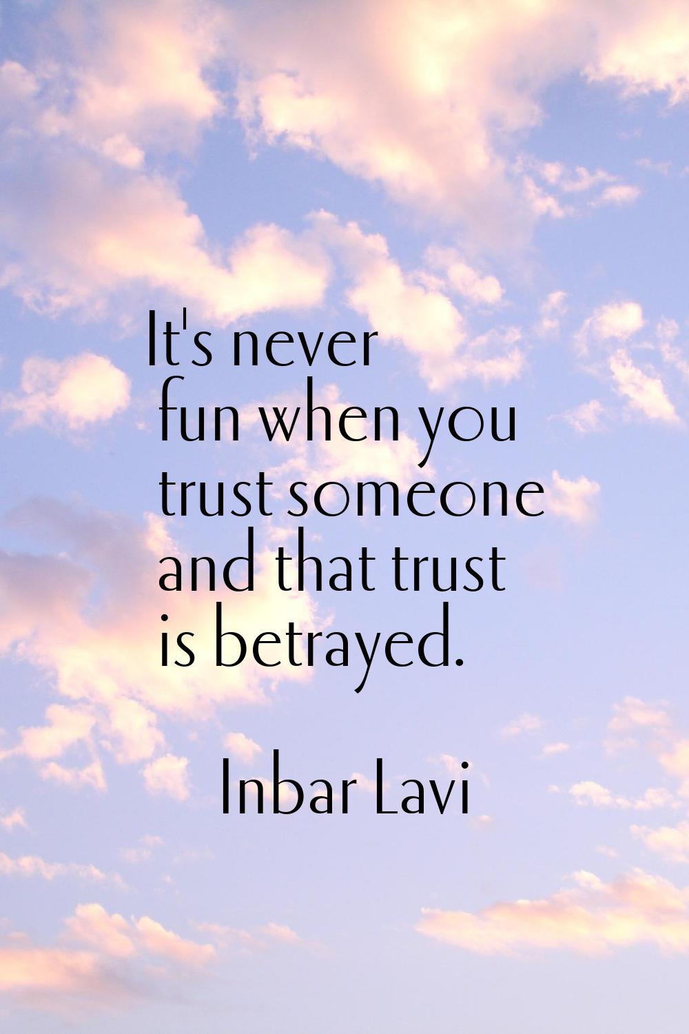 It's never fun when you trust someone and that trust is betrayed.