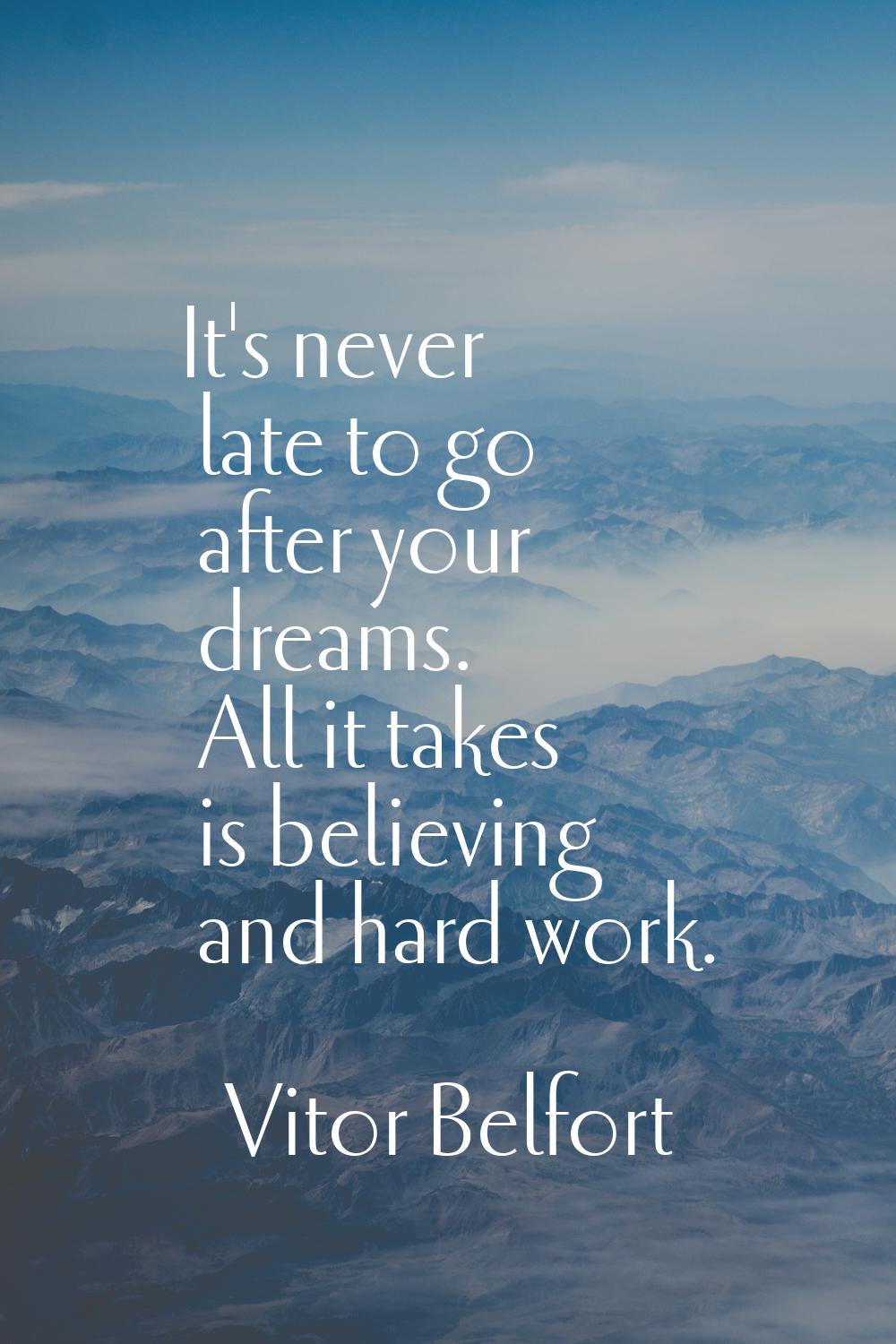 It's never late to go after your dreams. All it takes is believing and hard work.
