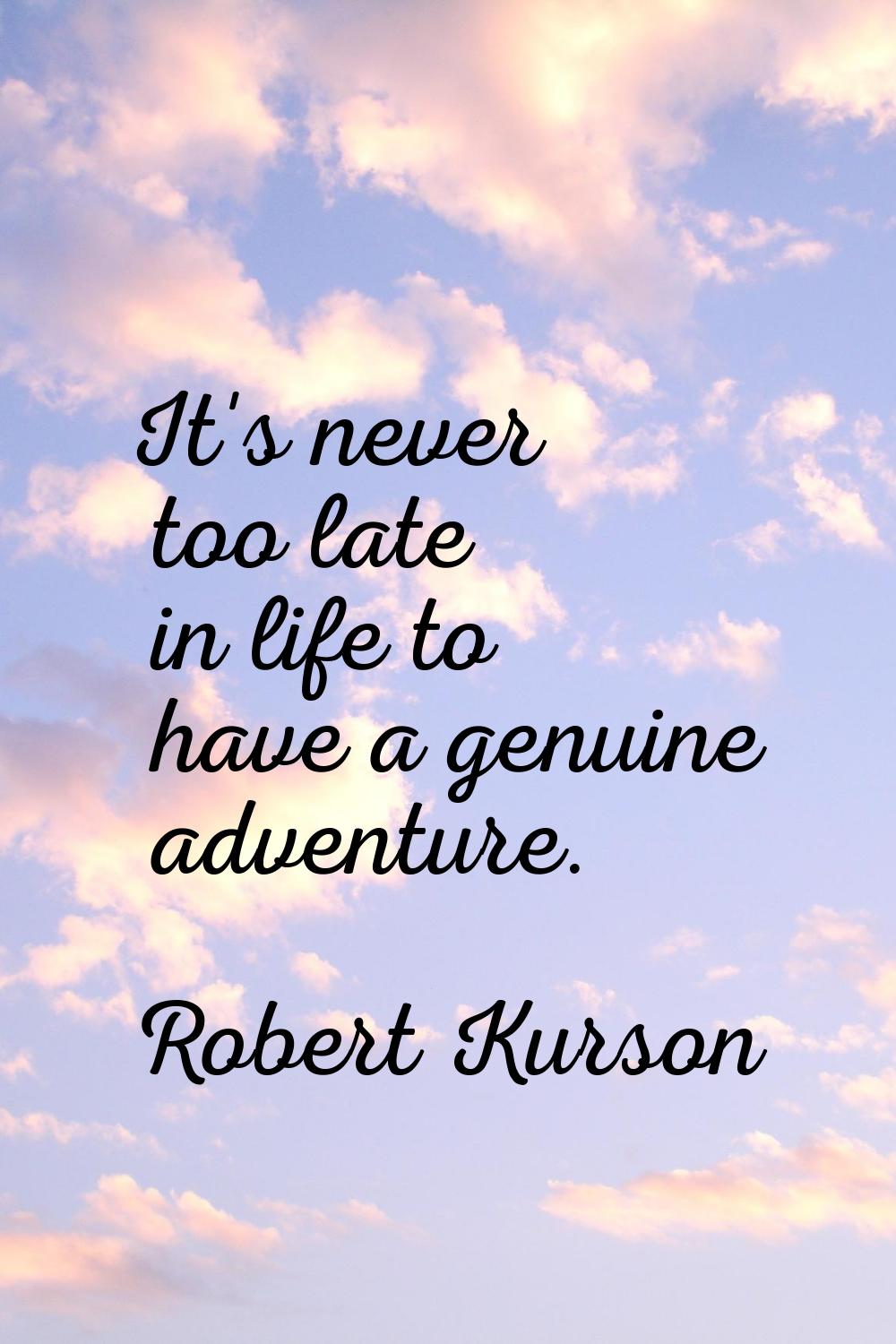 It's never too late in life to have a genuine adventure.