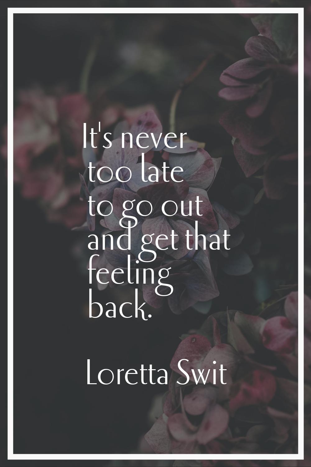 It's never too late to go out and get that feeling back.