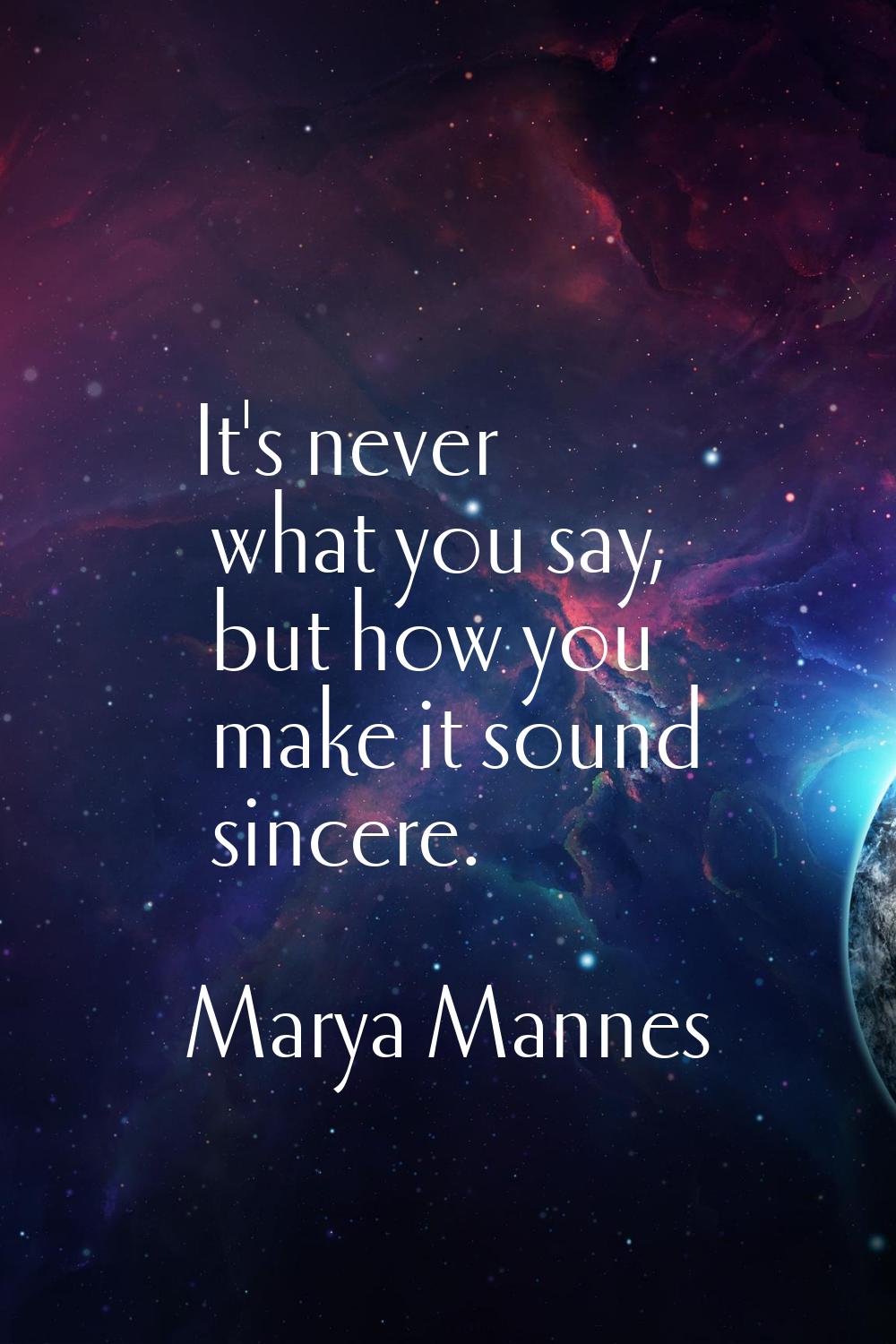 It's never what you say, but how you make it sound sincere.