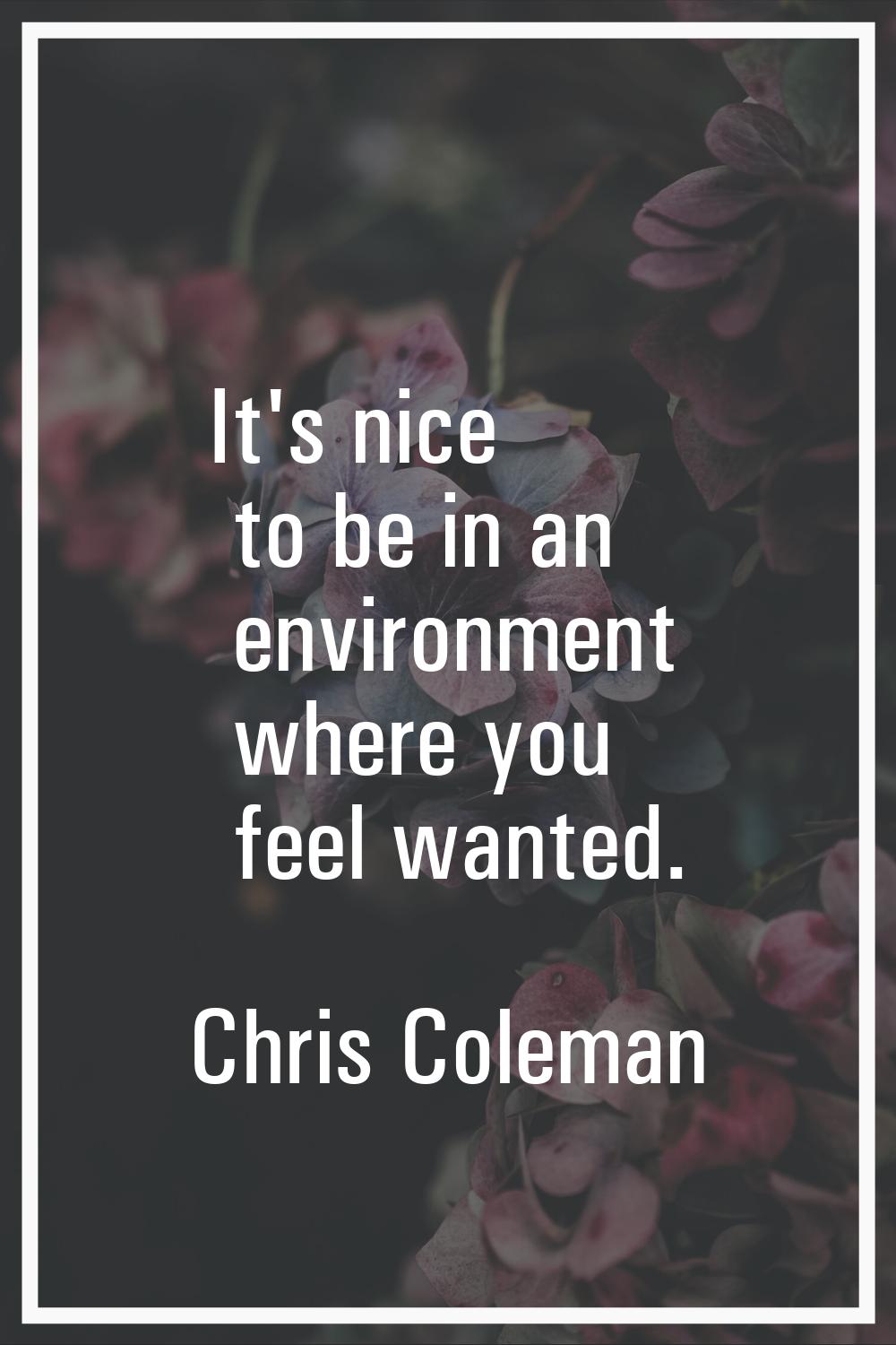 It's nice to be in an environment where you feel wanted.