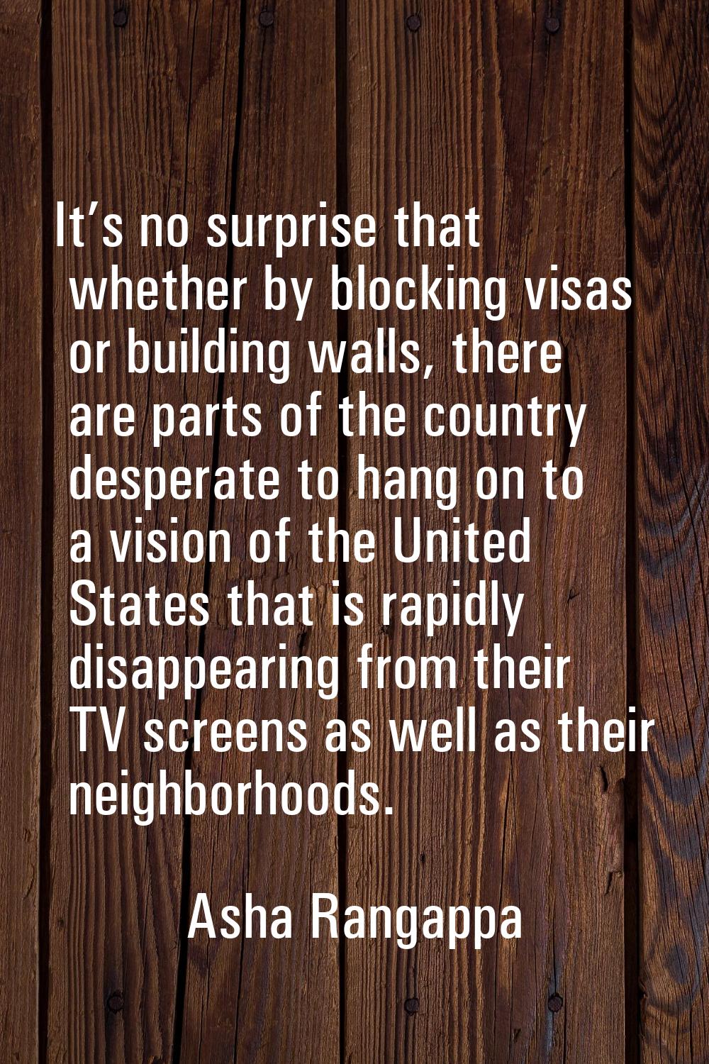 It’s no surprise that whether by blocking visas or building walls, there are parts of the country d
