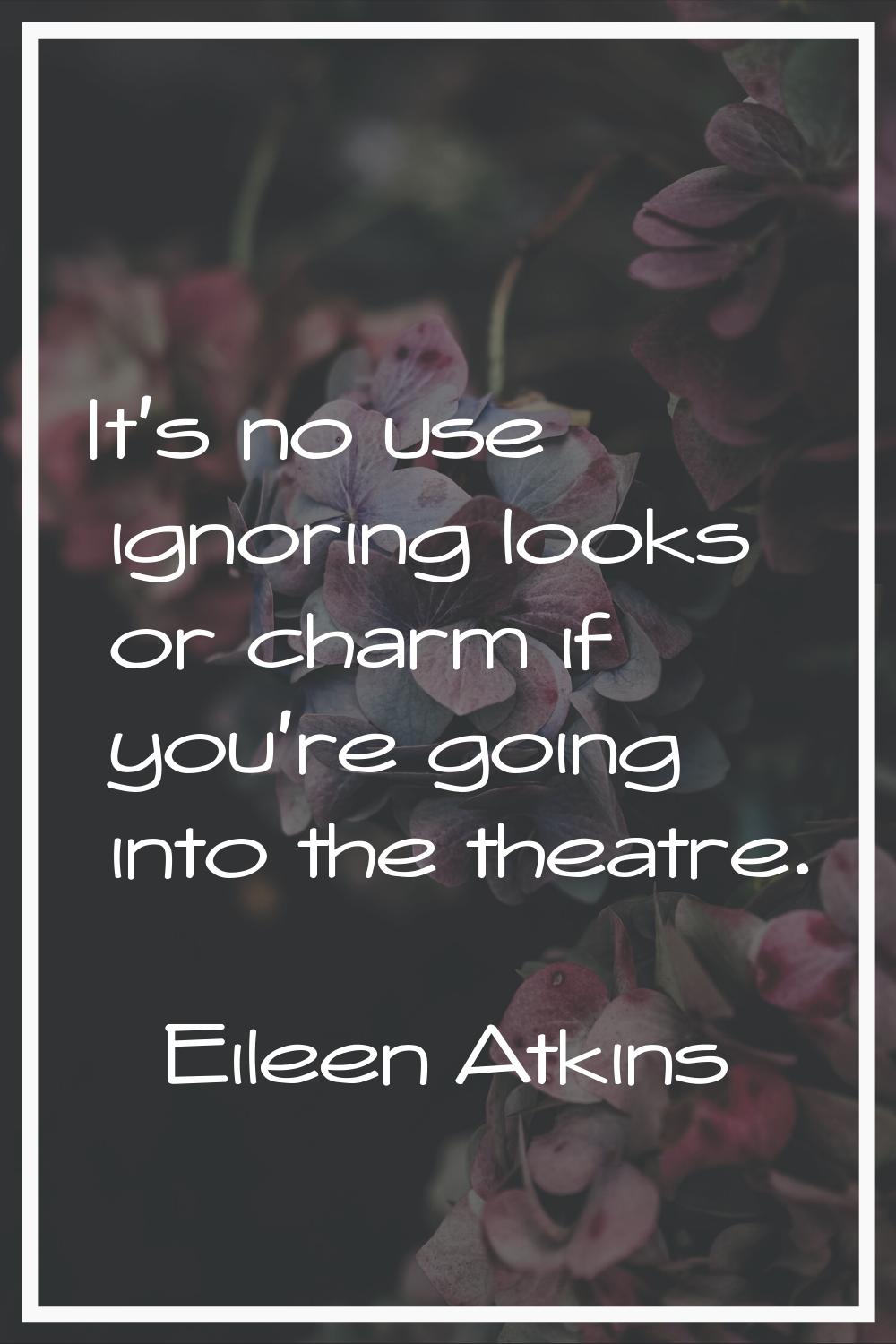 It's no use ignoring looks or charm if you're going into the theatre.