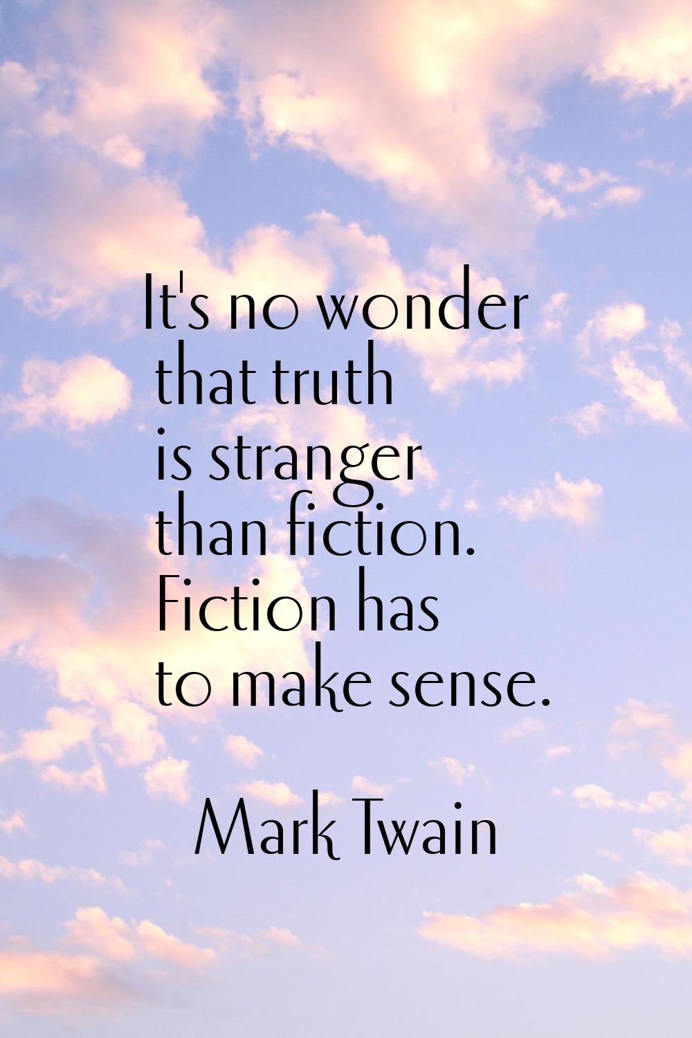 It's no wonder that truth is stranger than fiction. Fiction has to make sense.
