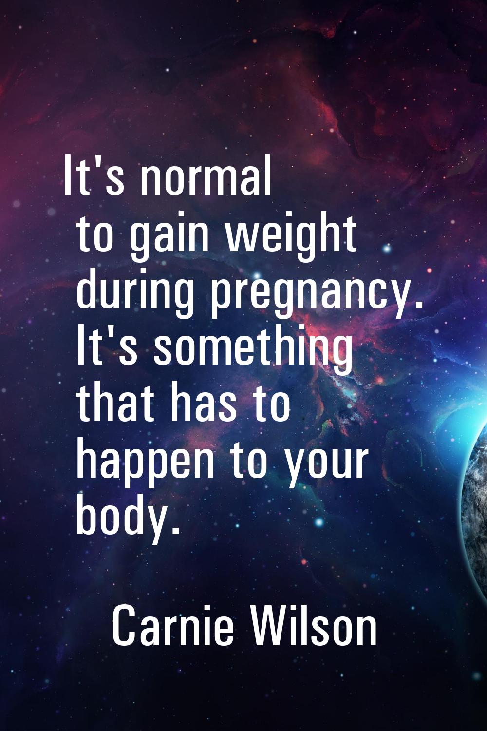 It's normal to gain weight during pregnancy. It's something that has to happen to your body.