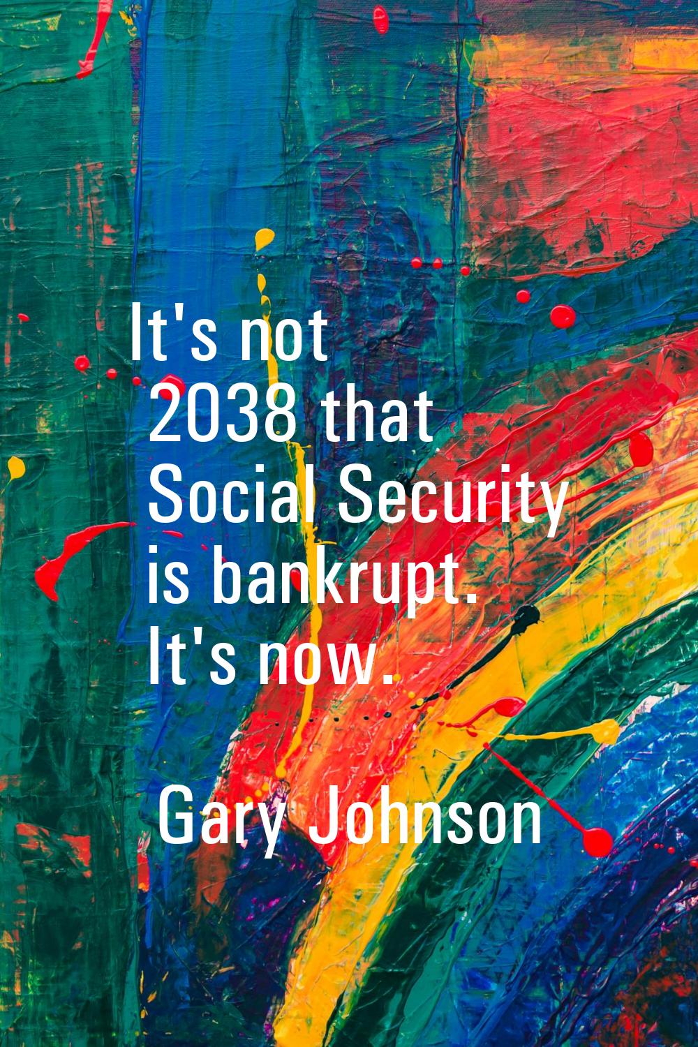 It's not 2038 that Social Security is bankrupt. It's now.