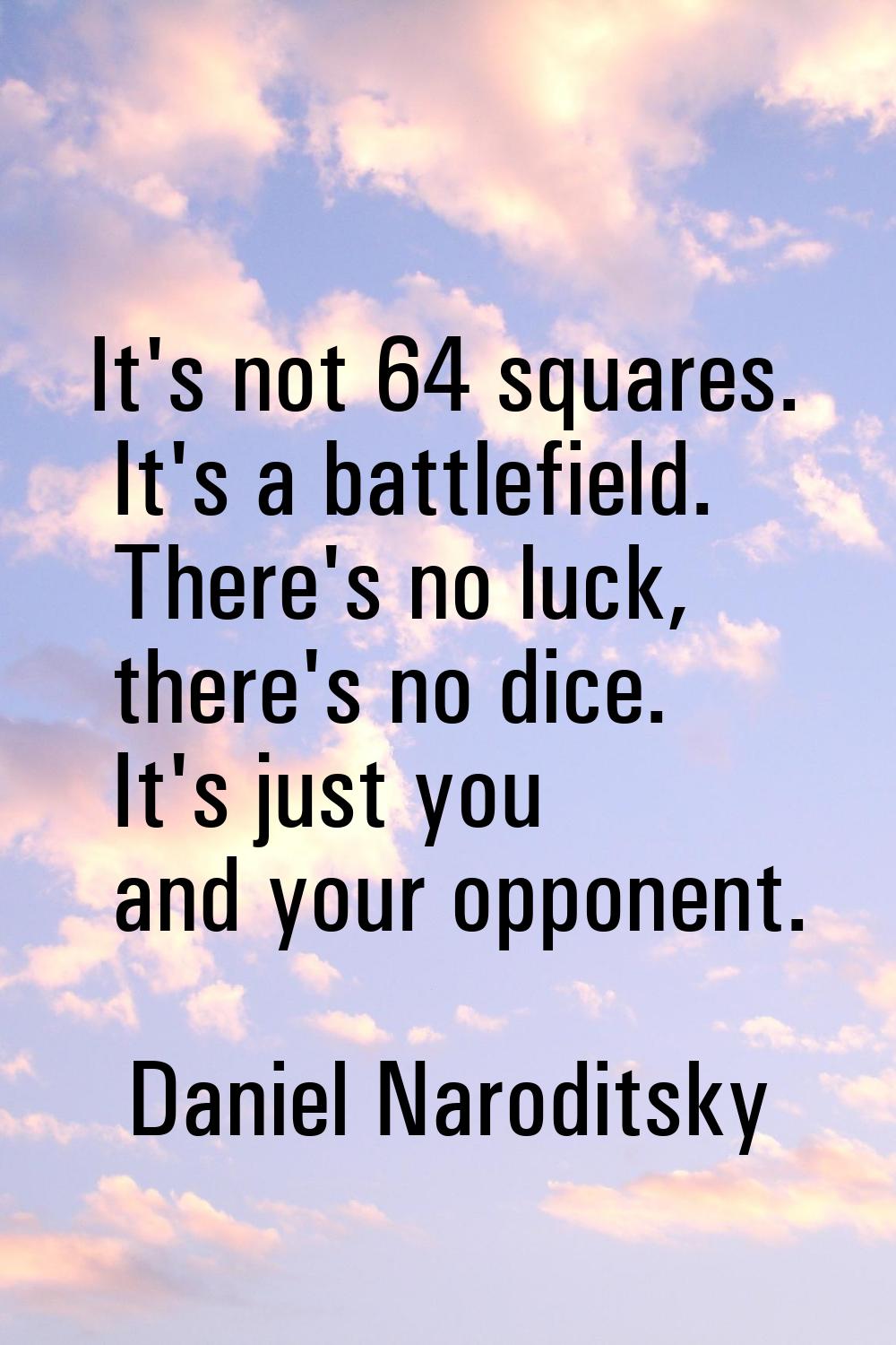 It's not 64 squares. It's a battlefield. There's no luck, there's no dice. It's just you and your o