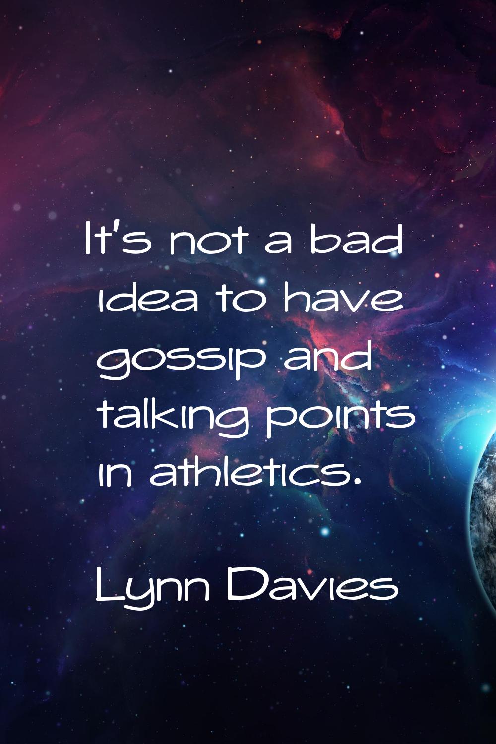 It's not a bad idea to have gossip and talking points in athletics.