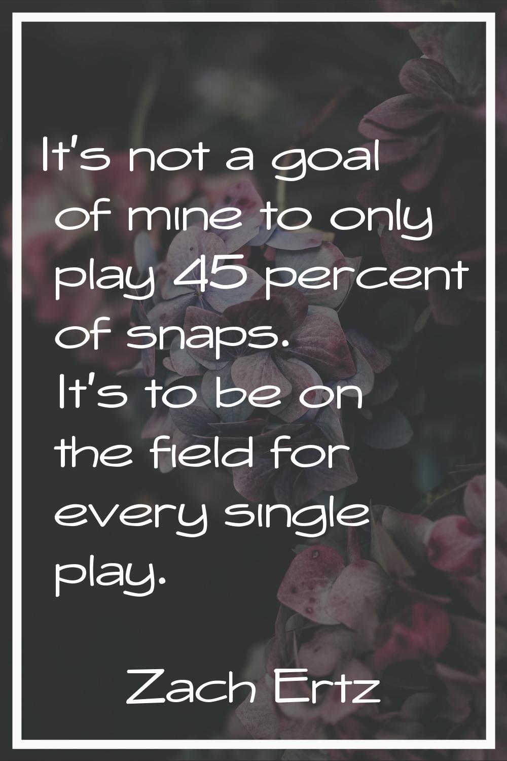 It's not a goal of mine to only play 45 percent of snaps. It's to be on the field for every single 