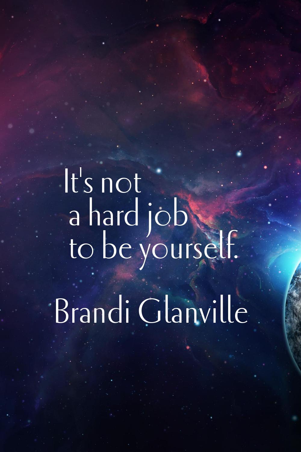 It's not a hard job to be yourself.