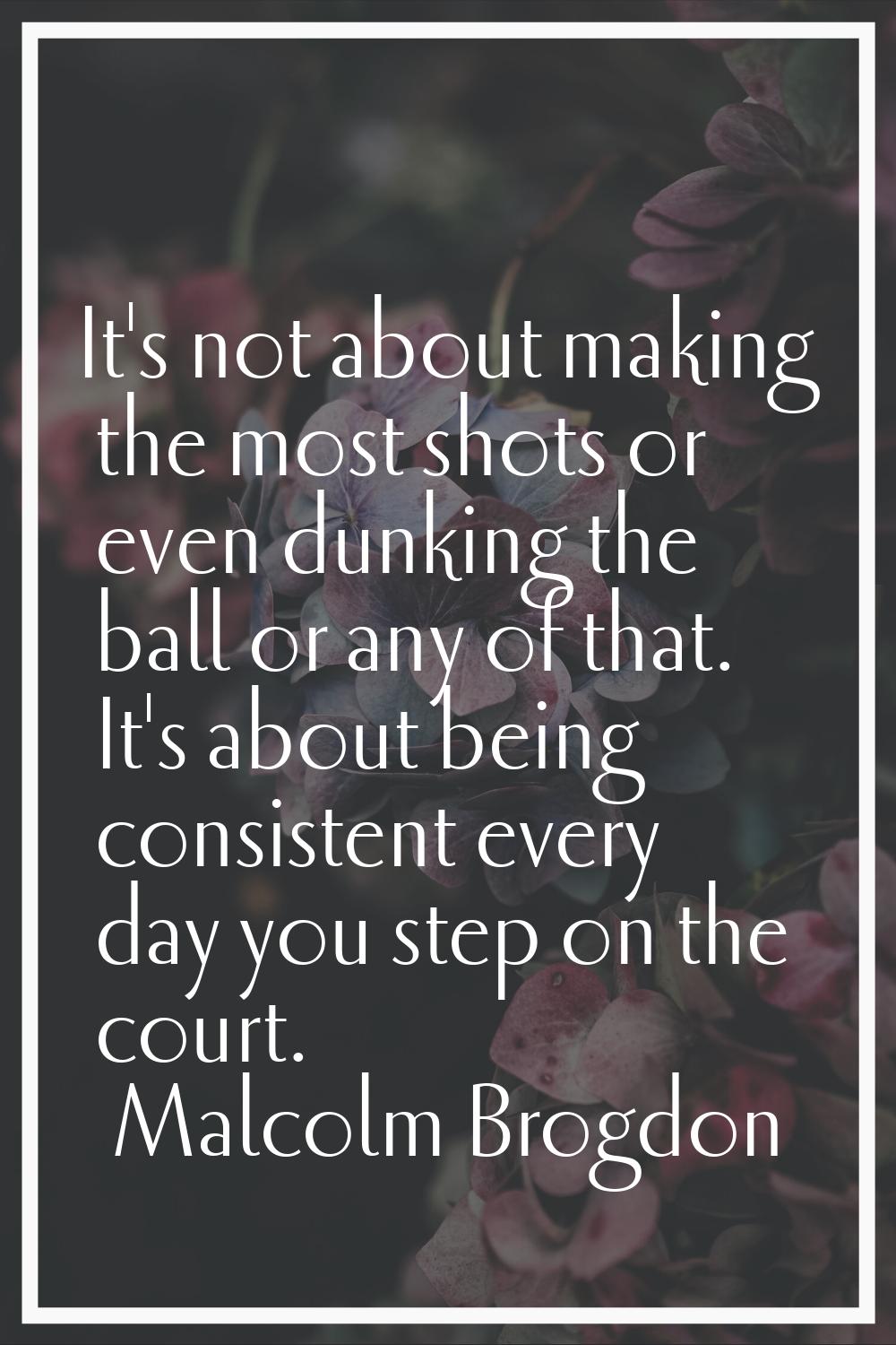 It's not about making the most shots or even dunking the ball or any of that. It's about being cons