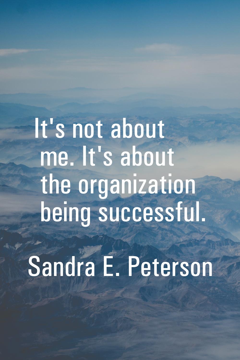 It's not about me. It's about the organization being successful.