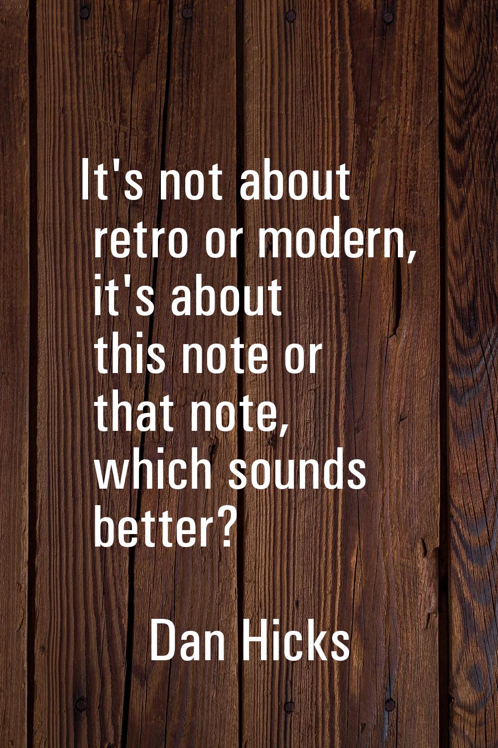 It's not about retro or modern, it's about this note or that note, which sounds better?
