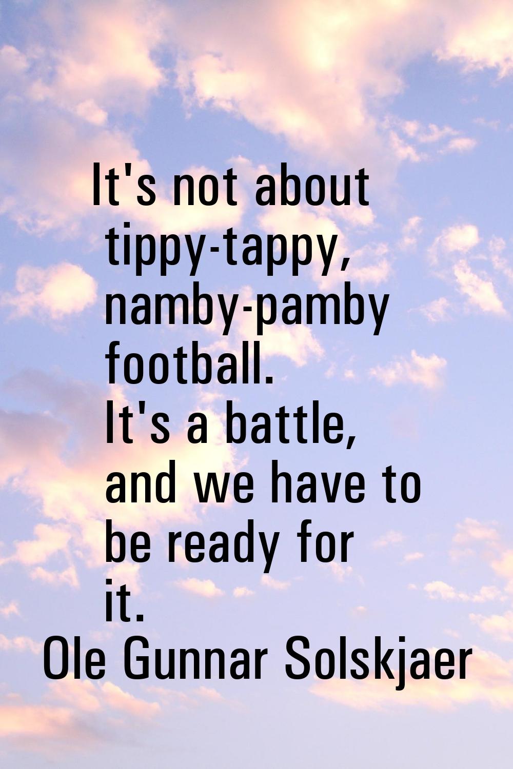 It's not about tippy-tappy, namby-pamby football. It's a battle, and we have to be ready for it.