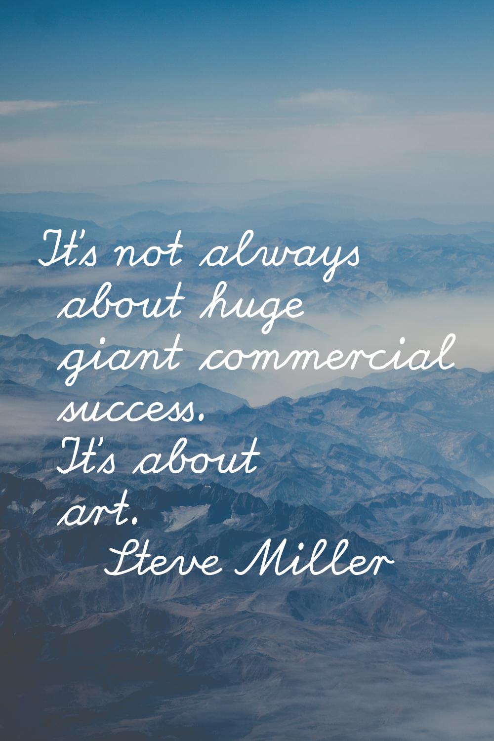 It's not always about huge giant commercial success. It's about art.