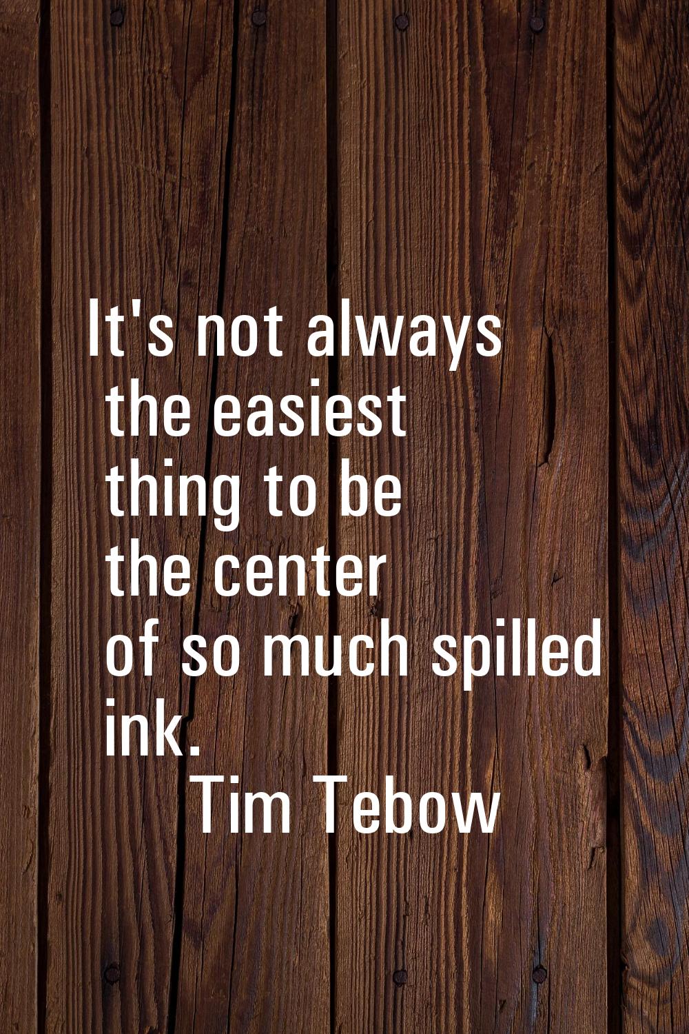 It's not always the easiest thing to be the center of so much spilled ink.