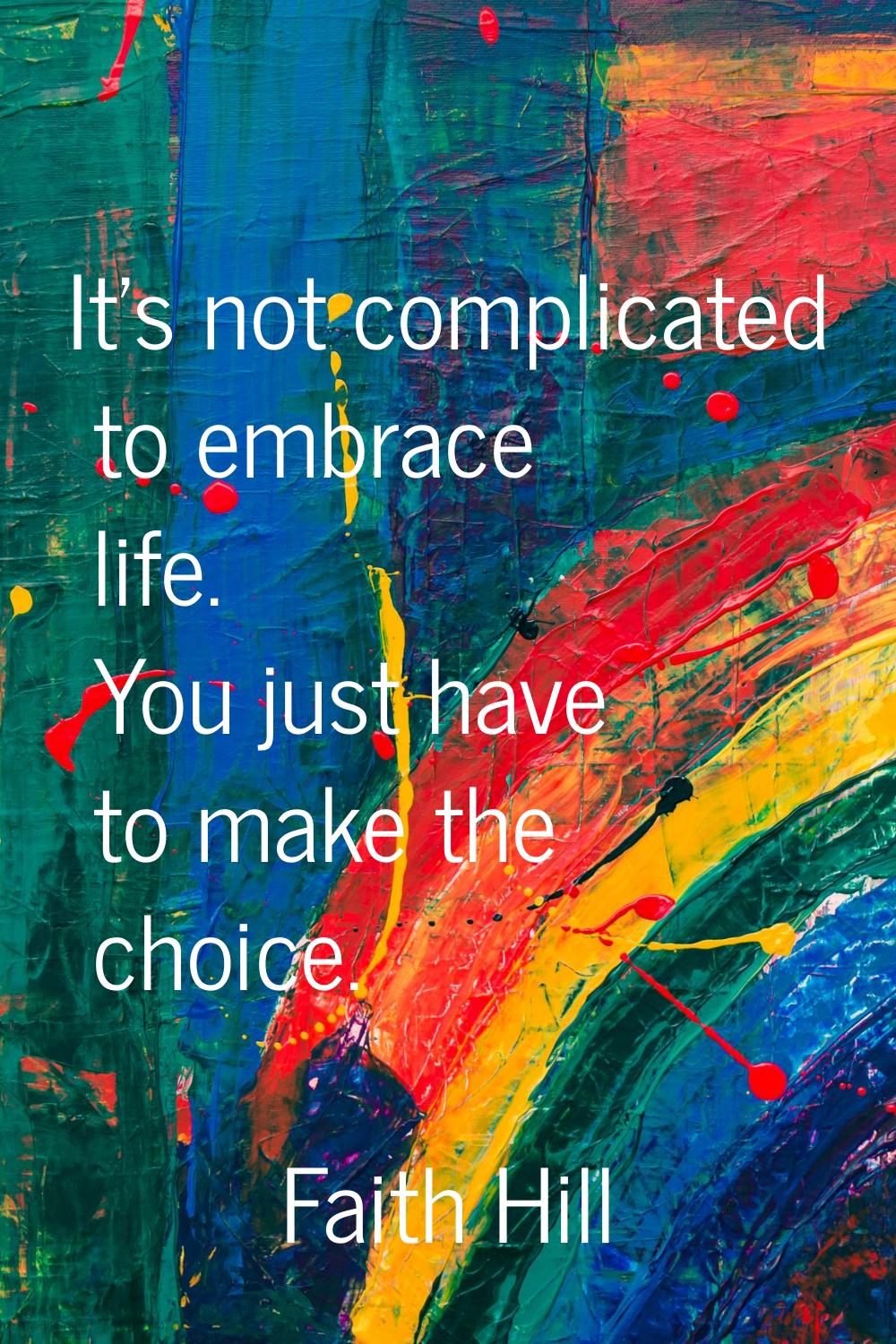 It's not complicated to embrace life. You just have to make the choice.