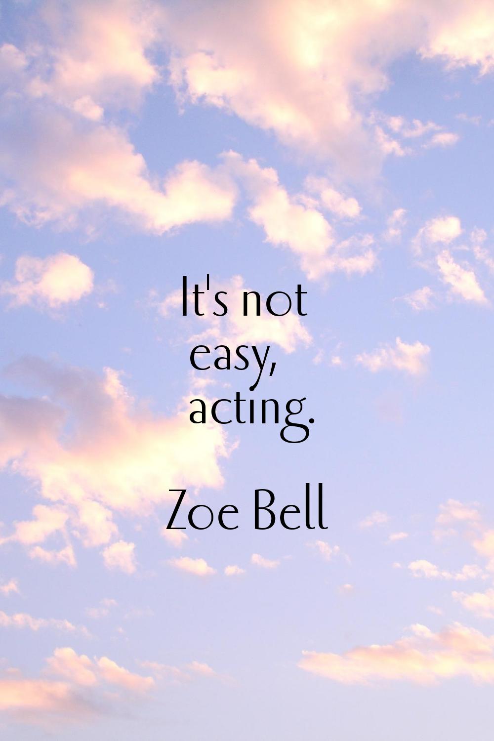 It's not easy, acting.
