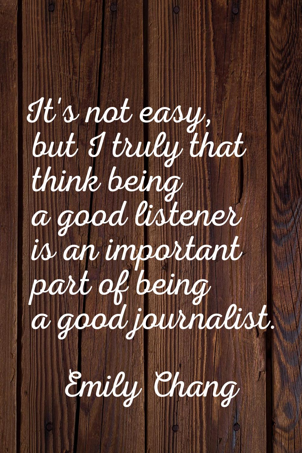 It's not easy, but I truly that think being a good listener is an important part of being a good jo