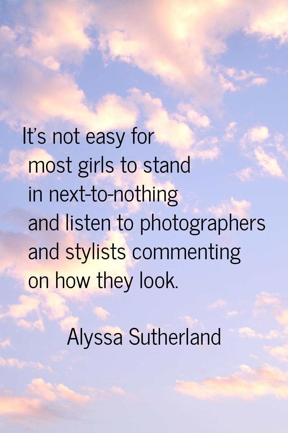 It's not easy for most girls to stand in next-to-nothing and listen to photographers and stylists c