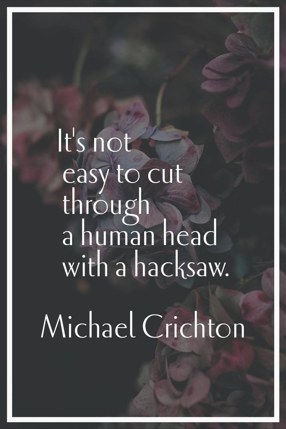 It's not easy to cut through a human head with a hacksaw.