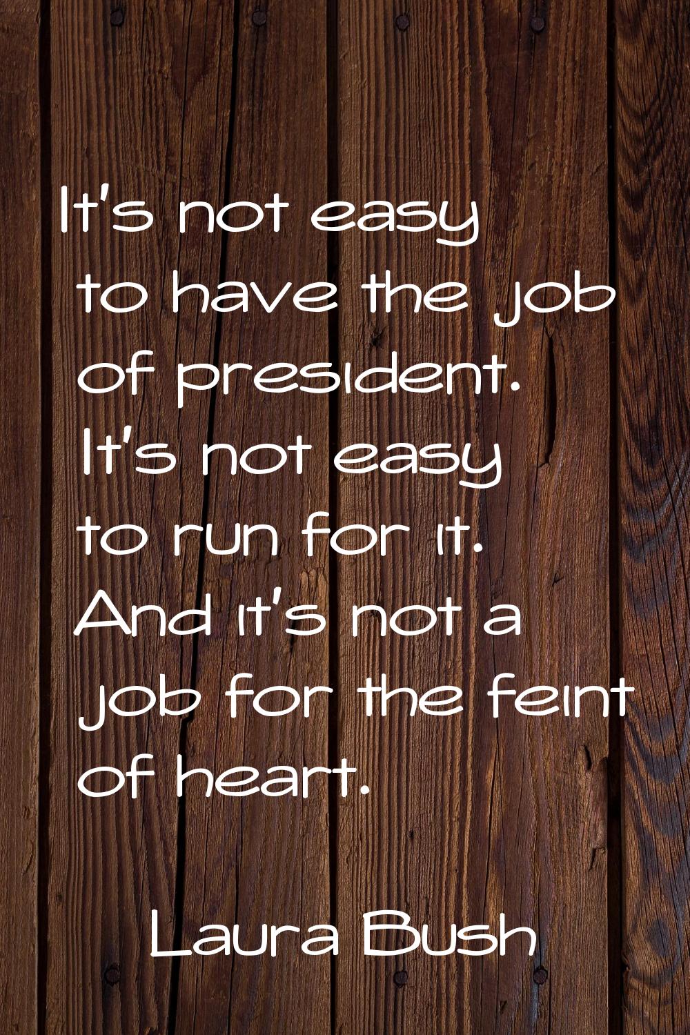 It's not easy to have the job of president. It's not easy to run for it. And it's not a job for the