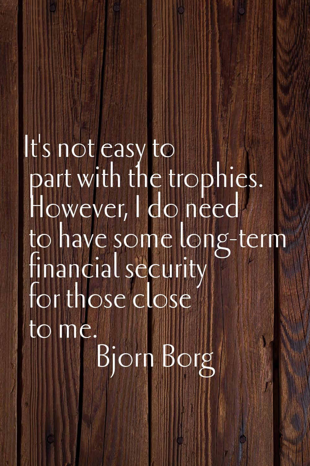 It's not easy to part with the trophies. However, I do need to have some long-term financial securi