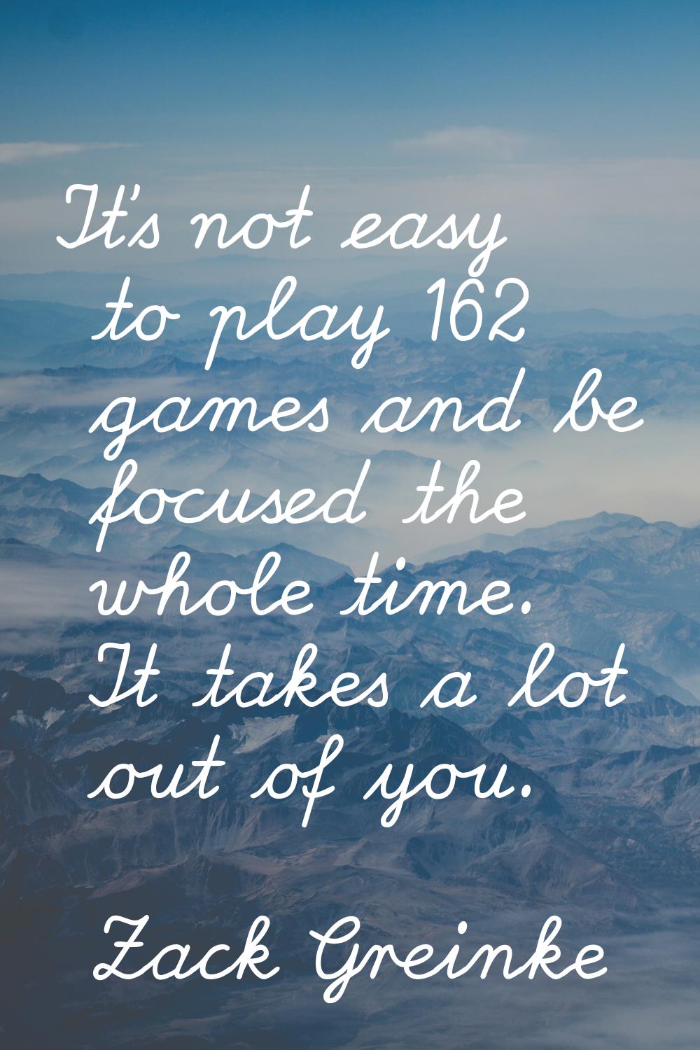 It's not easy to play 162 games and be focused the whole time. It takes a lot out of you.