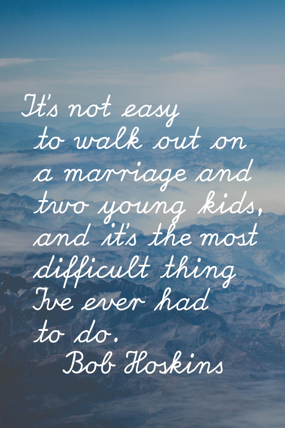It's not easy to walk out on a marriage and two young kids, and it's the most difficult thing I've 