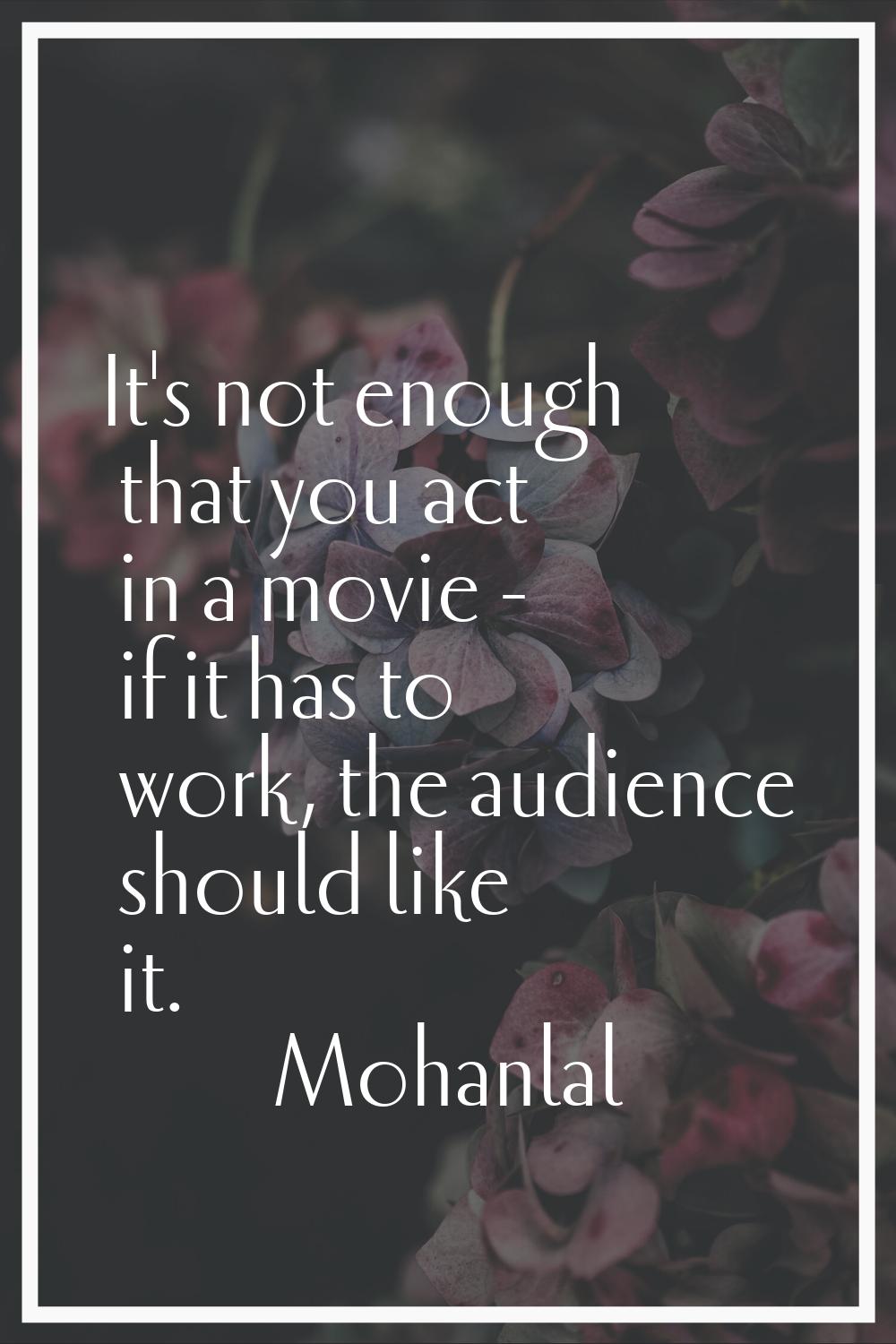 It's not enough that you act in a movie - if it has to work, the audience should like it.