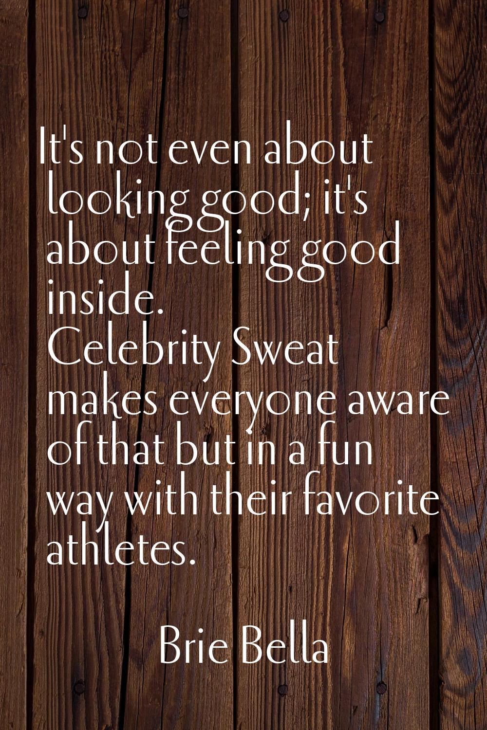 It's not even about looking good; it's about feeling good inside. Celebrity Sweat makes everyone aw